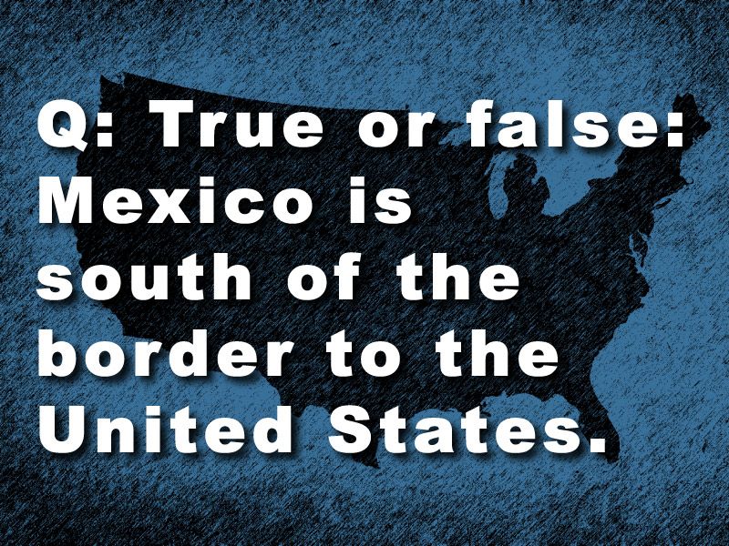 Geography Trivia Question: Is Mexico South of the Border to the United States?