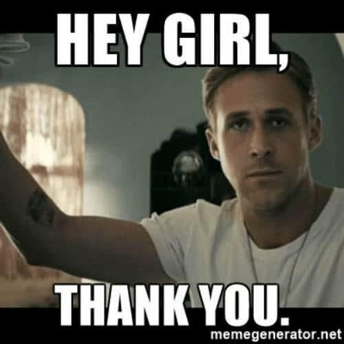 Hey girl, thank you Ryan Gosling meme