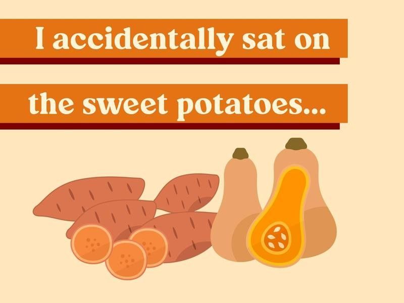 I accidentally sat on the sweet potatoes…