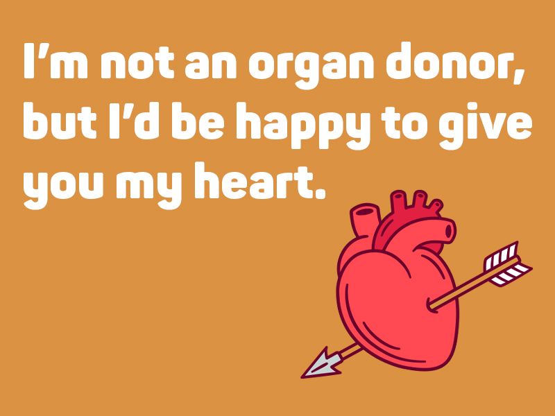 I’m not an organ donor, but I’d be happy to give you my heart.