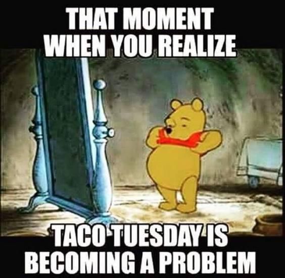 That moment when you realize Taco Tuesday is becoming a problem