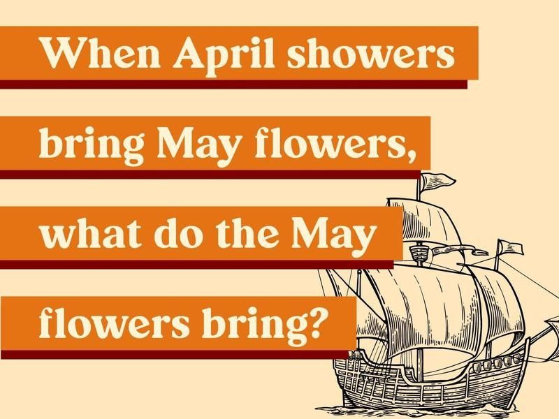 When April showers bring May flowers, what do the May flowers bring?